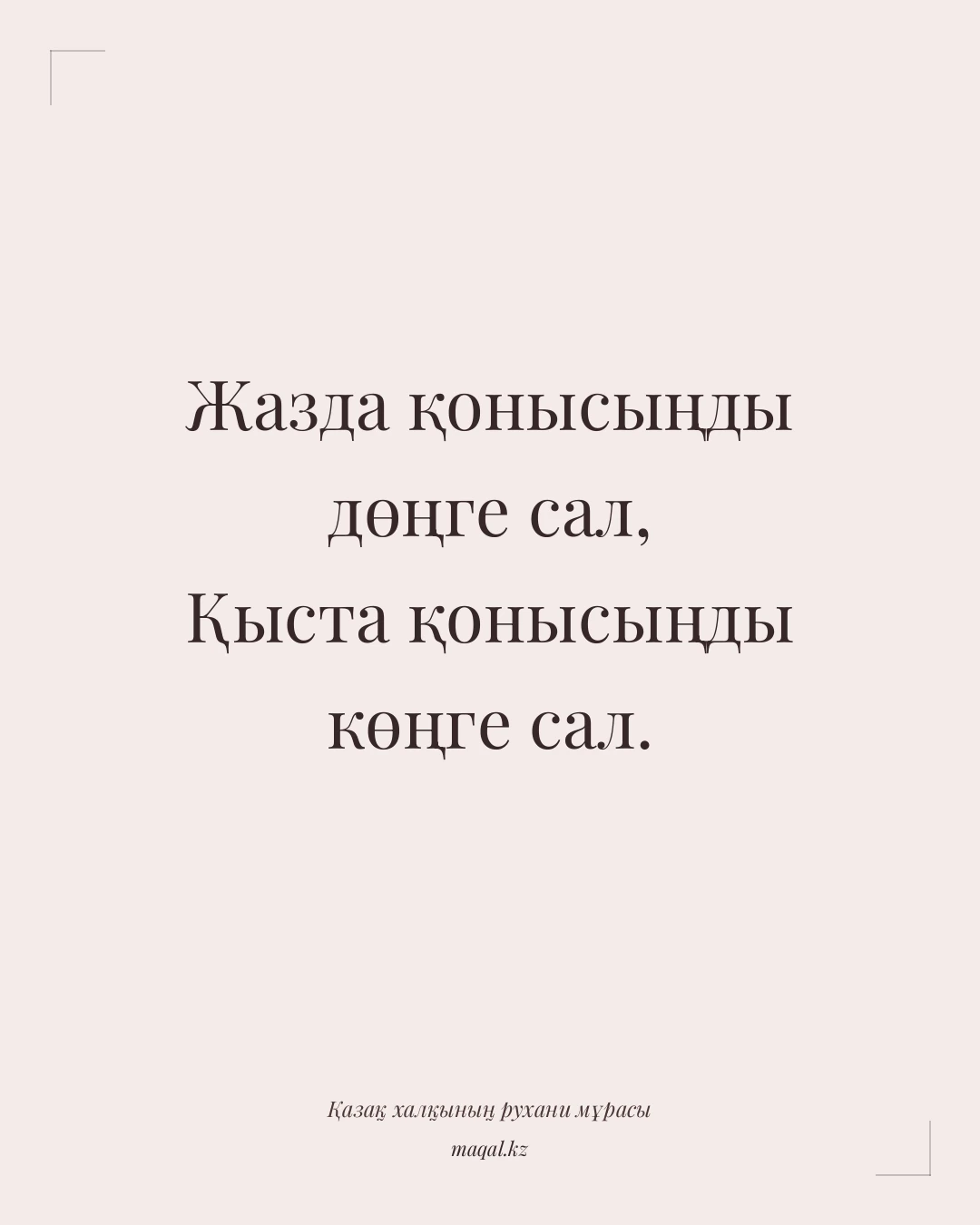 Жазда қонысыңды дөңге сал, Қыста қонысыңды көңге сал. — қазақша мақал