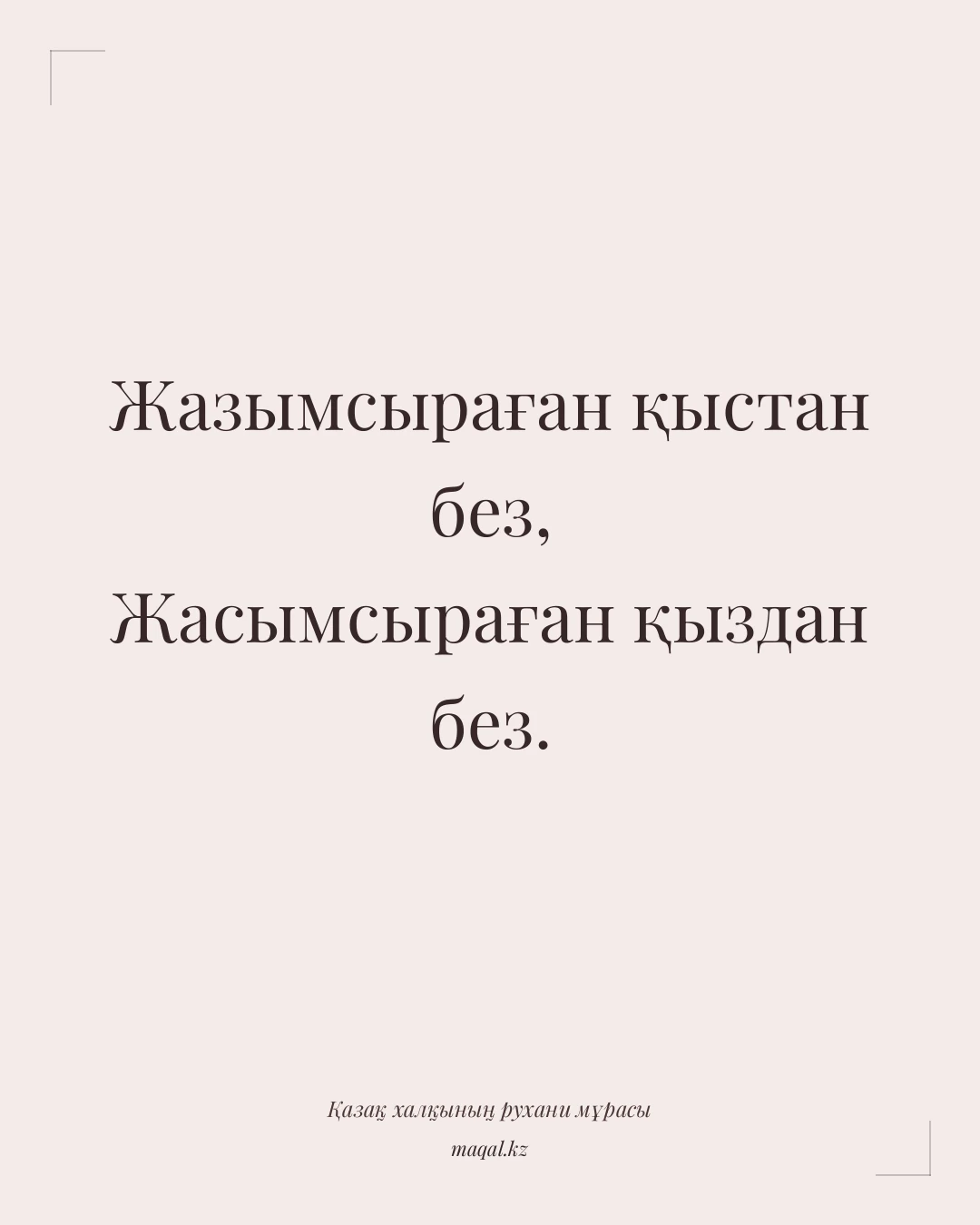 Жазымсыраған қыстан без, Жасымсыраған қыздан без. — қазақша мақал