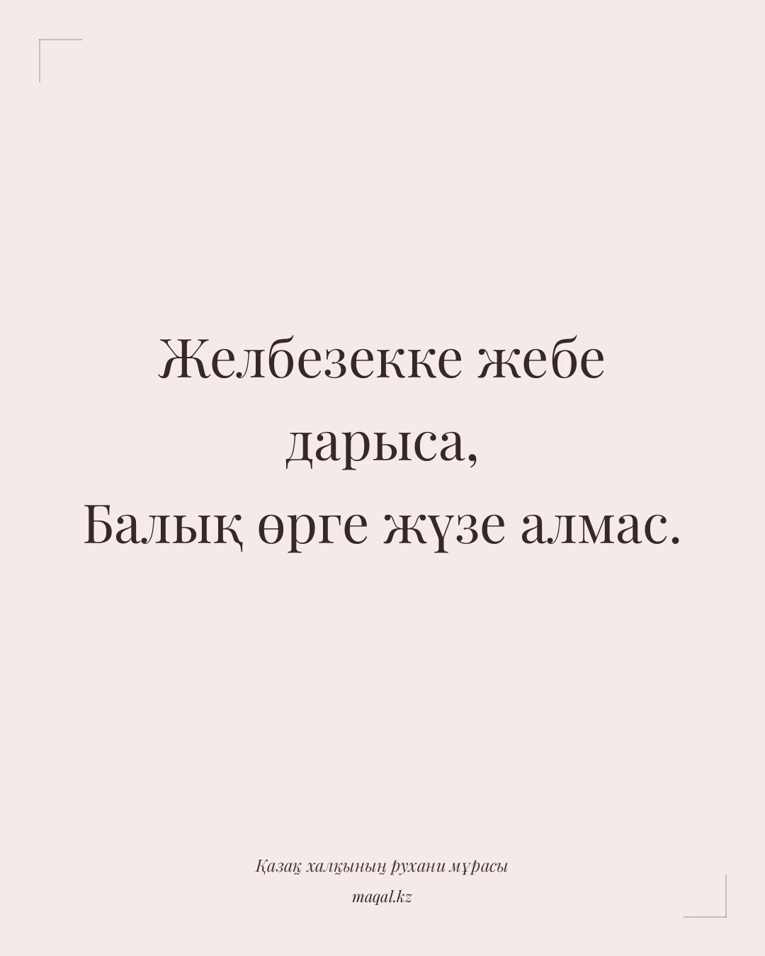 Желбезекке жебе дарыса, Балық өрге жүзе алмас. — қазақша мақал