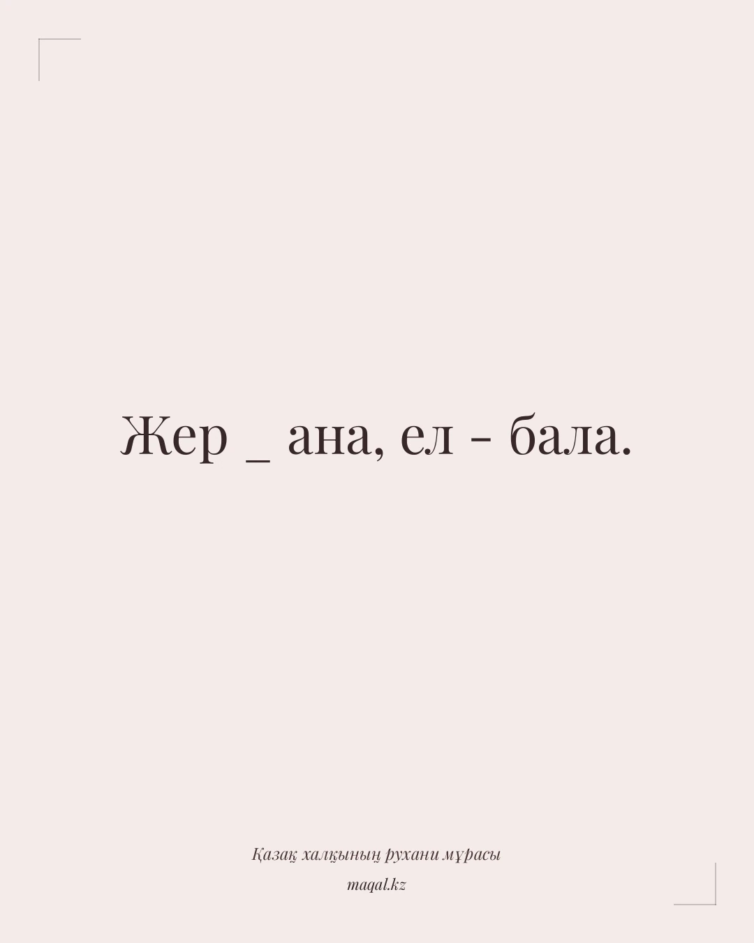 Жер _ ана, ел - бала. — қазақша мақал