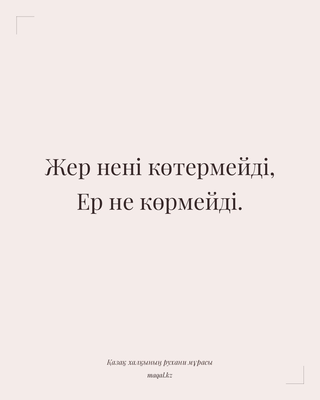 Жер нені көтермейді, Ер не көрмейді. — қазақша мақал