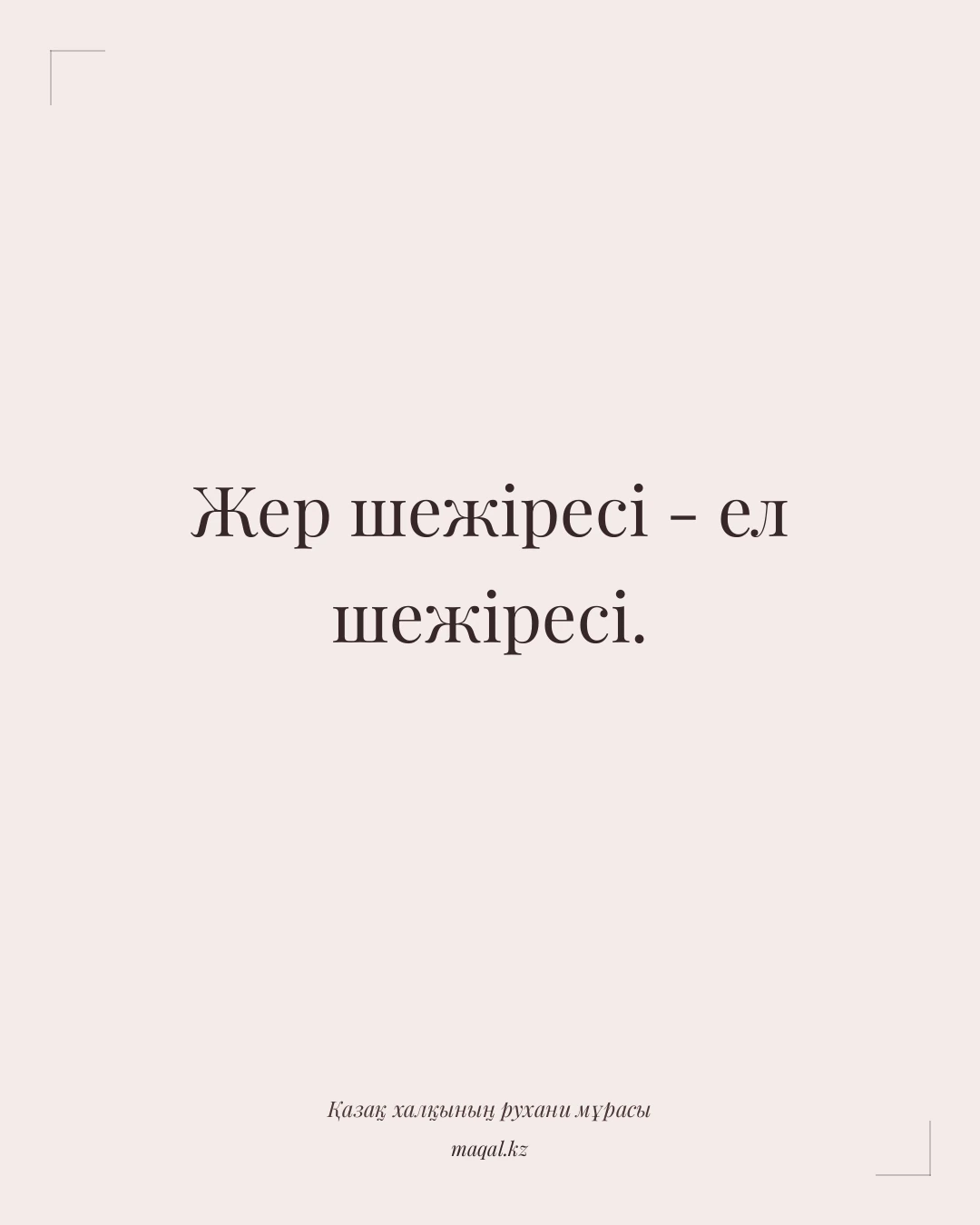 Жер шежіресі - ел шежіресі. — қазақша мақал