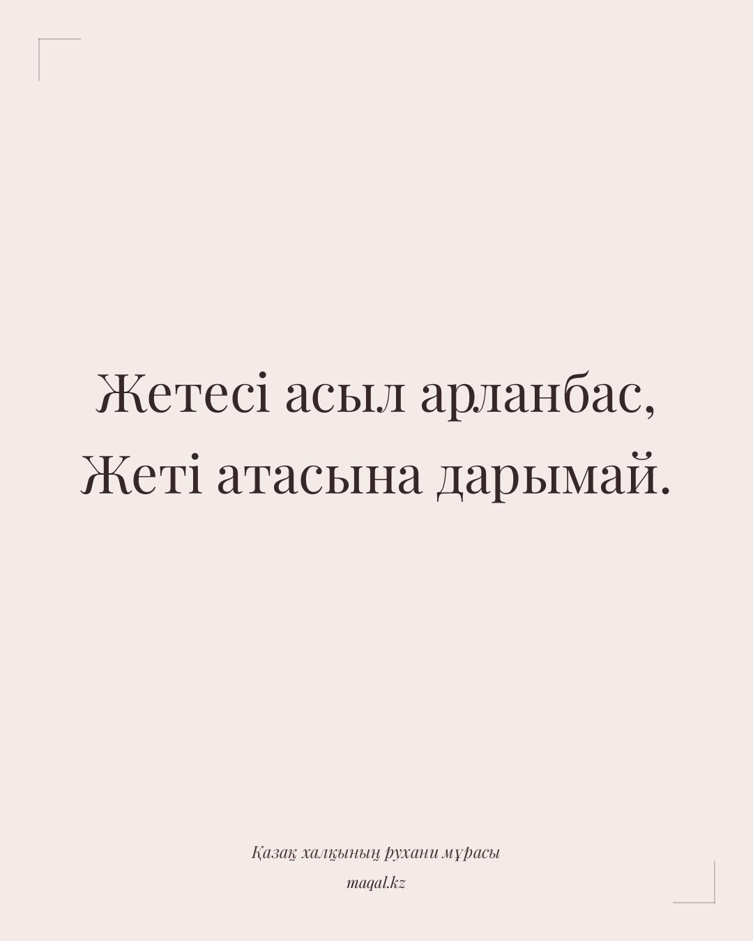 Жетесі асыл арланбас, Жеті атасына дарымай. — қазақша мақал