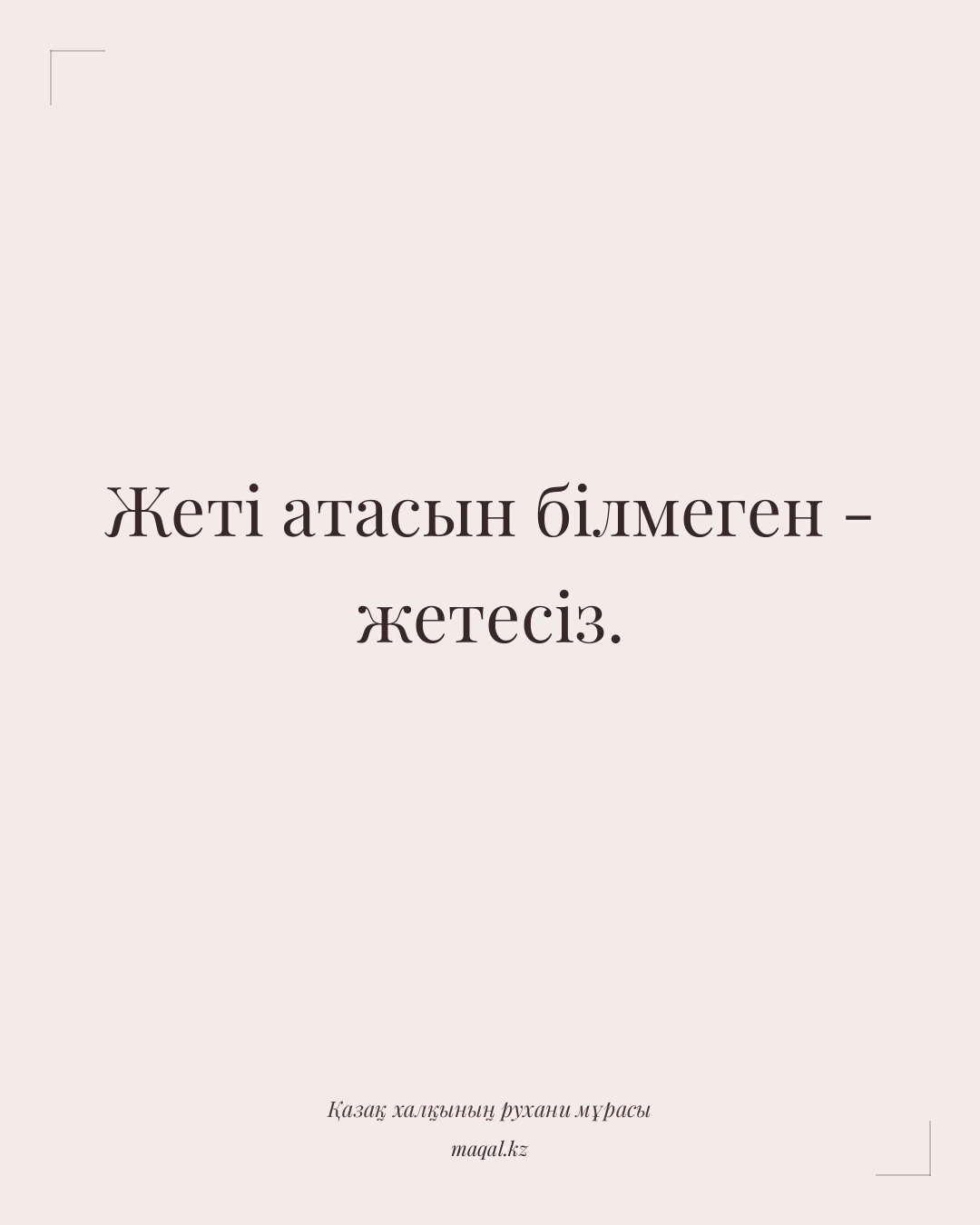 Жеті атасын білмеген - жетесіз. — қазақша мақал