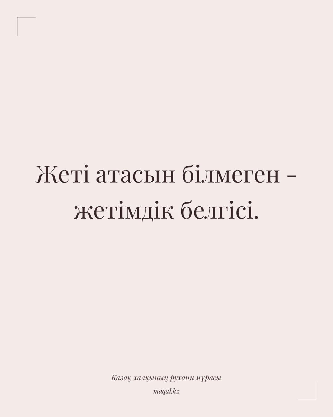 Жеті атасын білмеген - жетімдік белгісі. — қазақша мақал