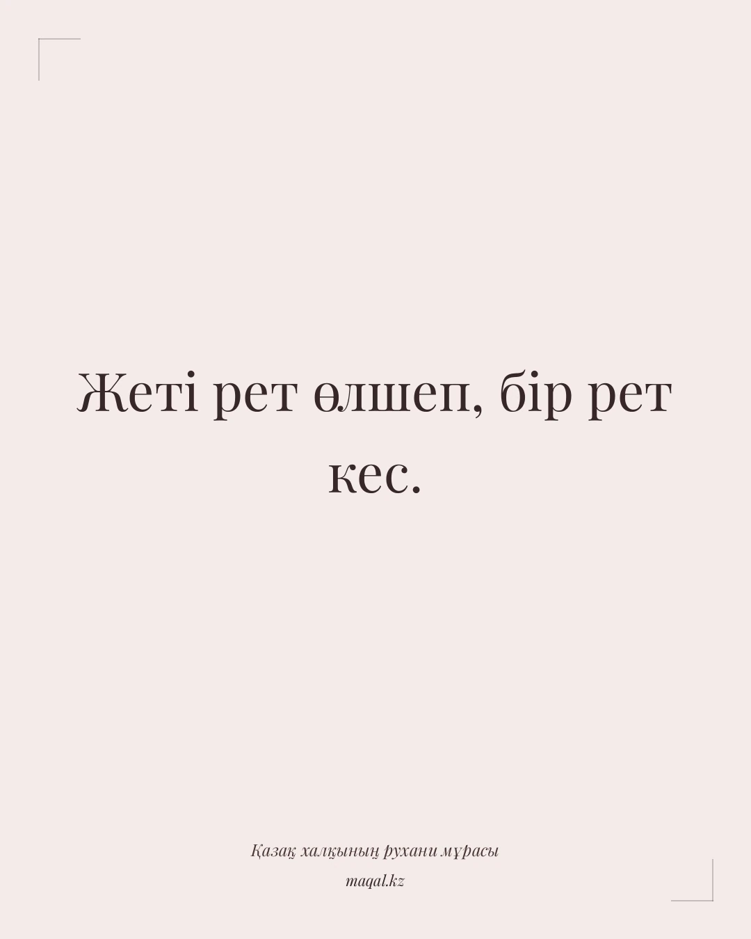 Жеті рет өлшеп, бір рет кес. — қазақша мақал