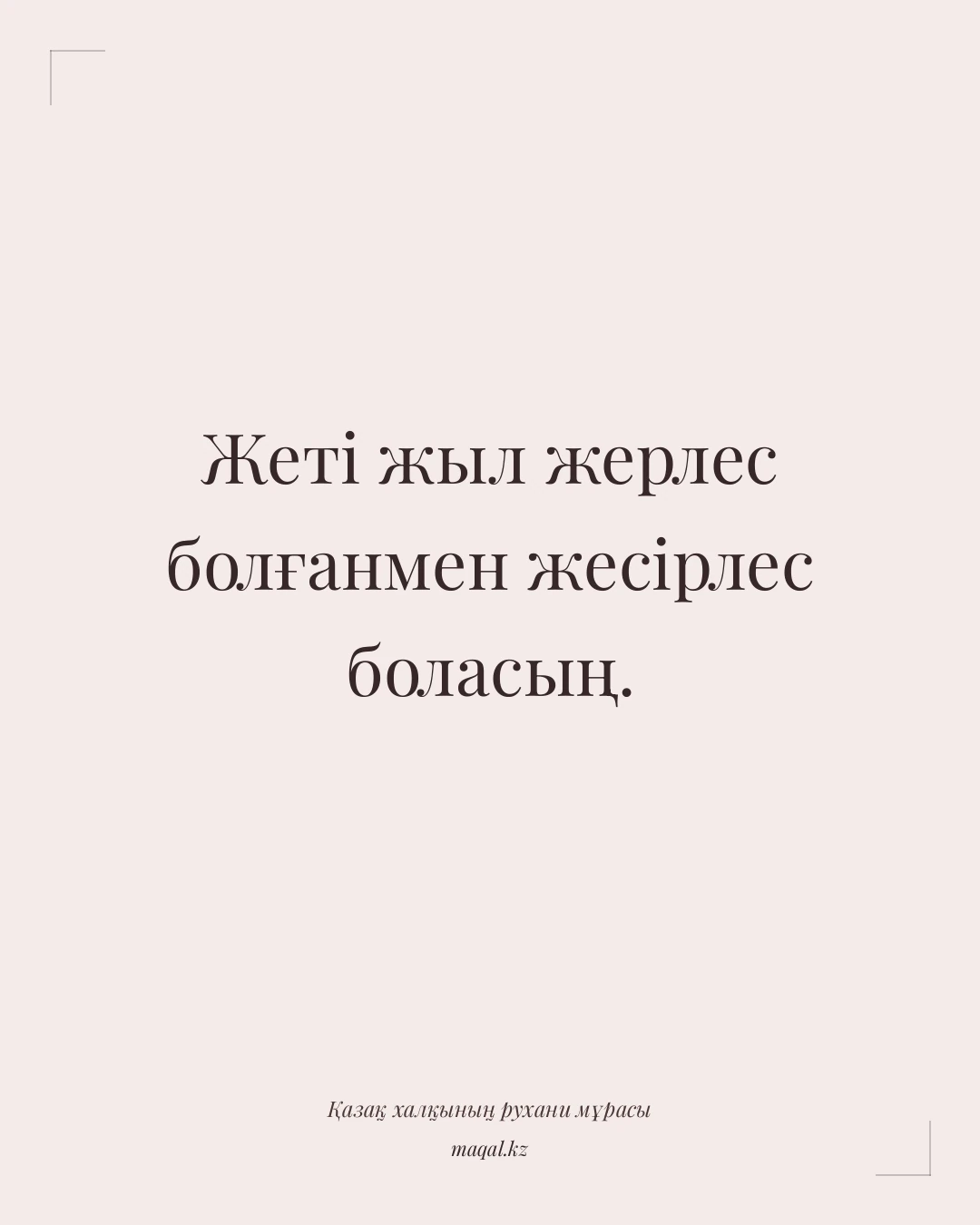 Жеті жыл жерлес болғанмен жесірлес боласың. — қазақша мақал