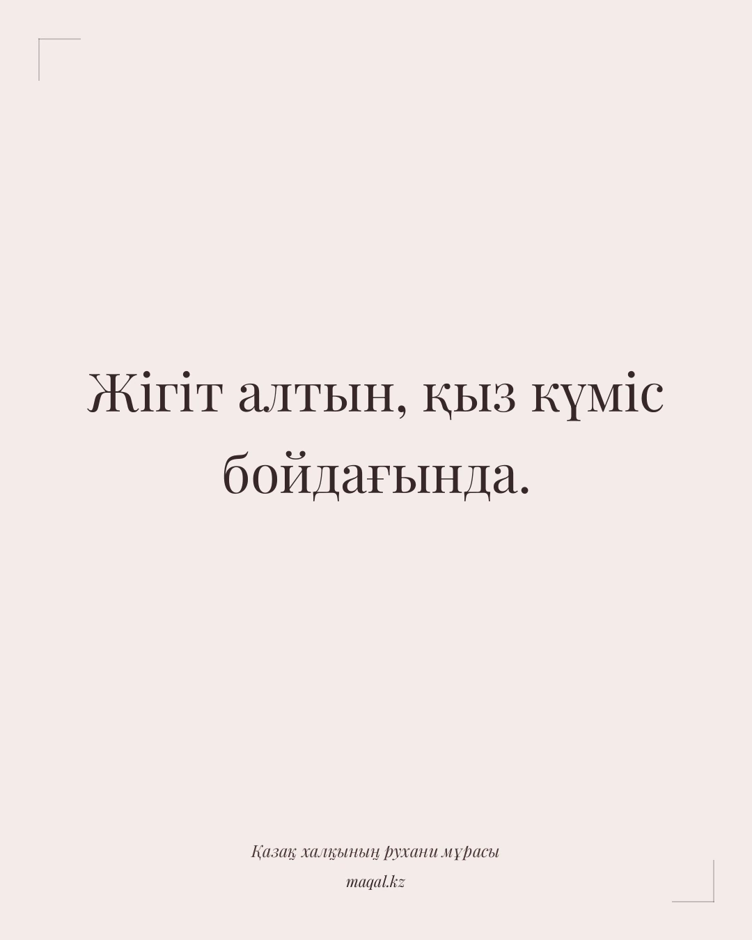 Жігіт алтын, қыз күміс бойдағында. — қазақша мақал