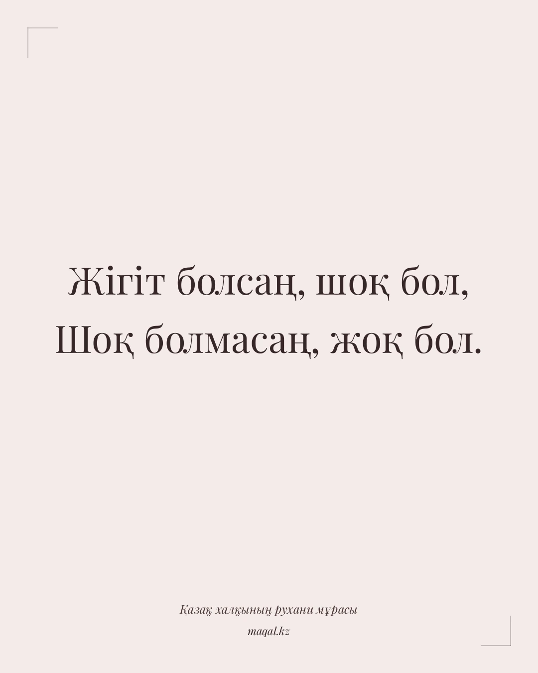 Жігіт болсаң, шоқ бол, Шоқ болмасаң, жоқ бол. — қазақша мақал