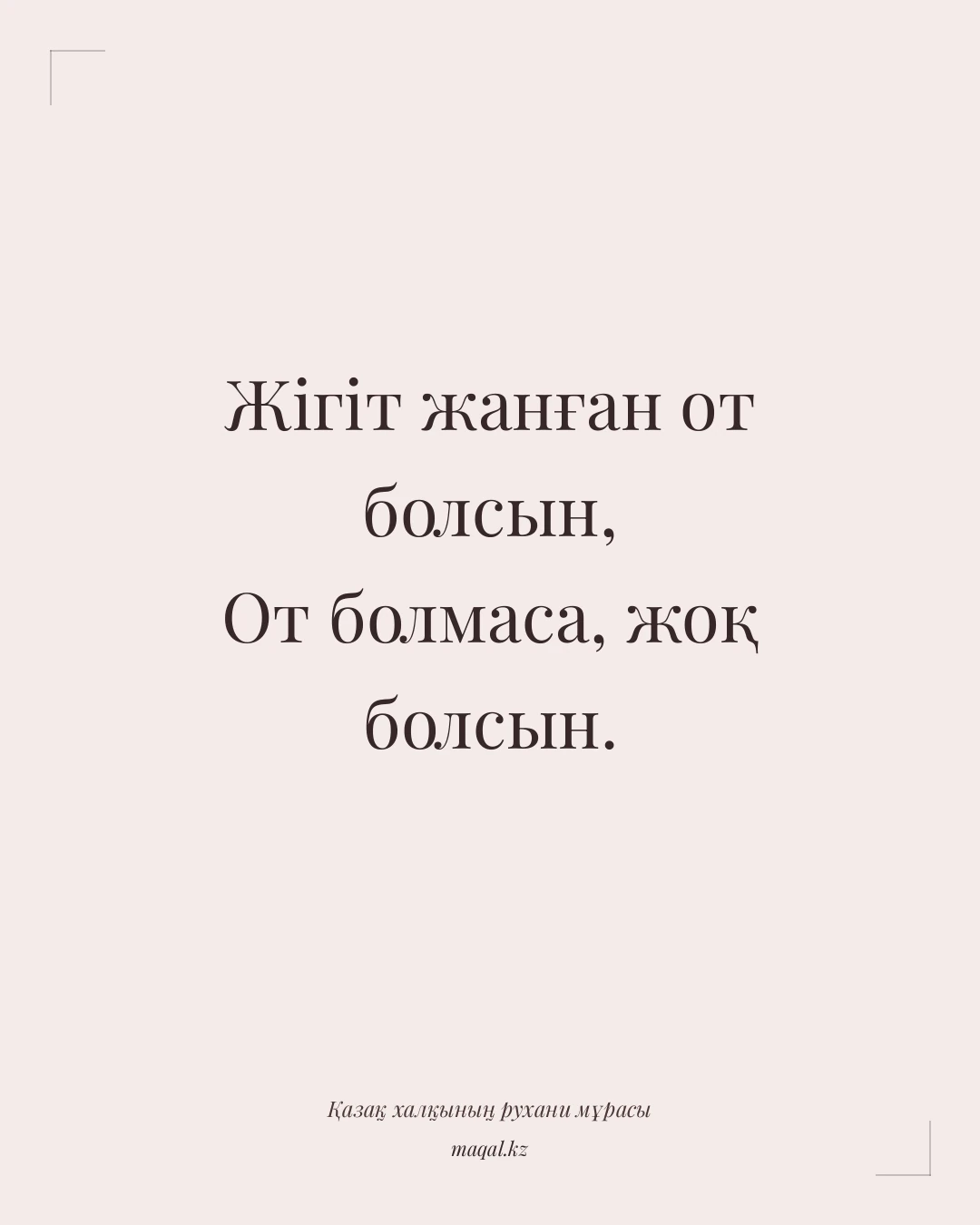 Жігіт жанған от болсын, От болмаса, жоқ болсын. — қазақша мақал
