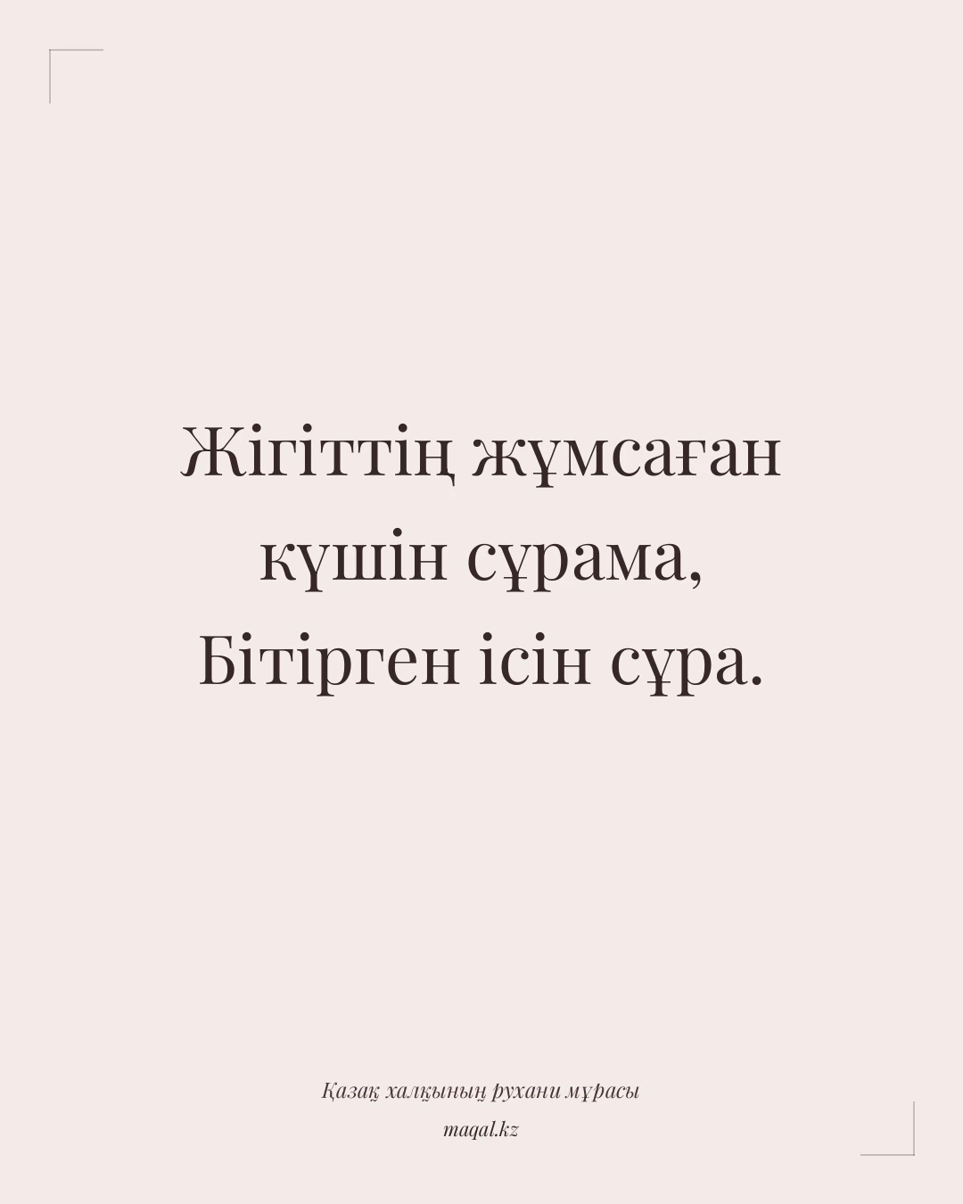 Жігіттің жұмсаған күшін сұрама, Бітірген ісін сұра. — қазақша мақал