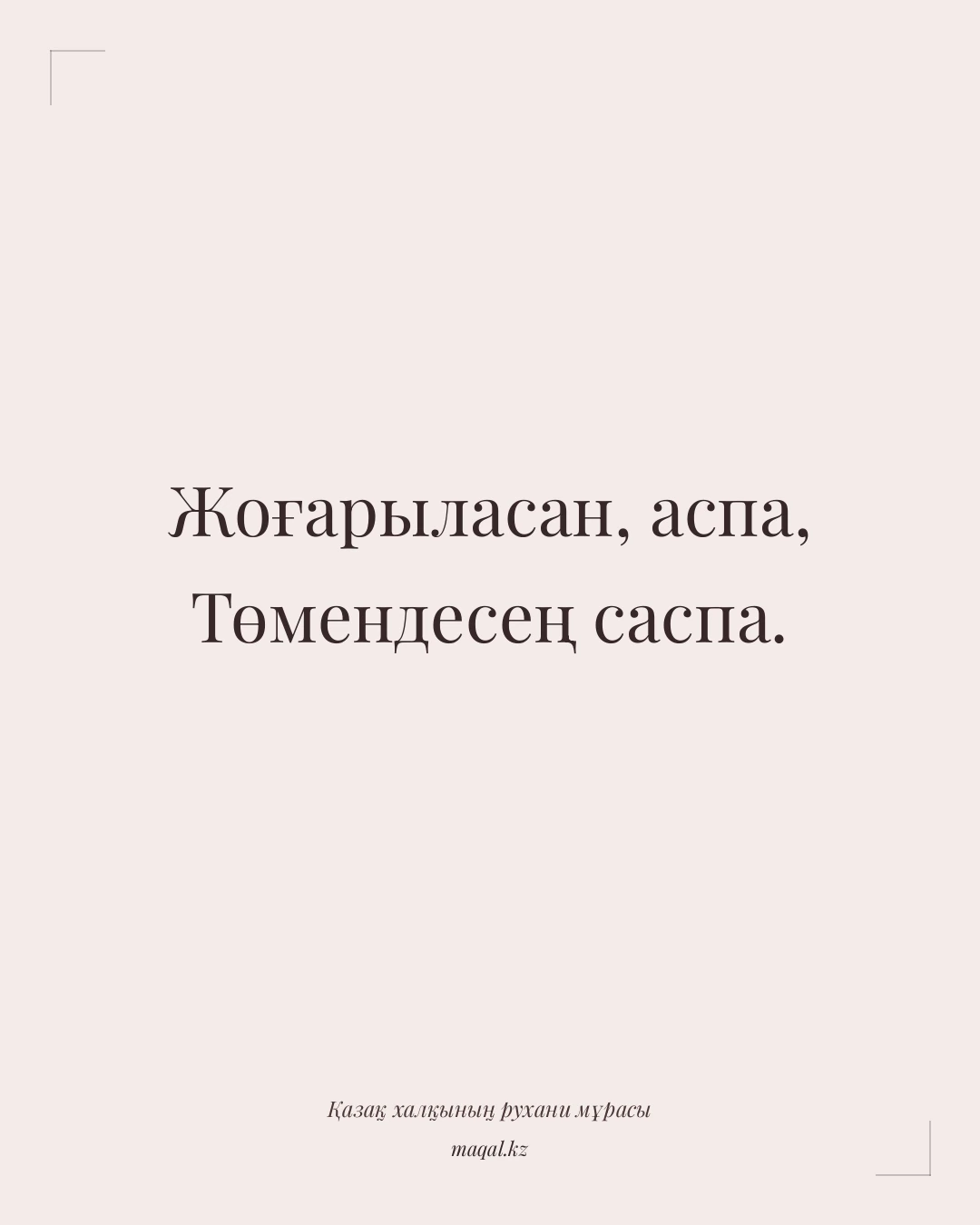 Жоғарыласан, аспа, Төмендесең саспа. — қазақша мақал