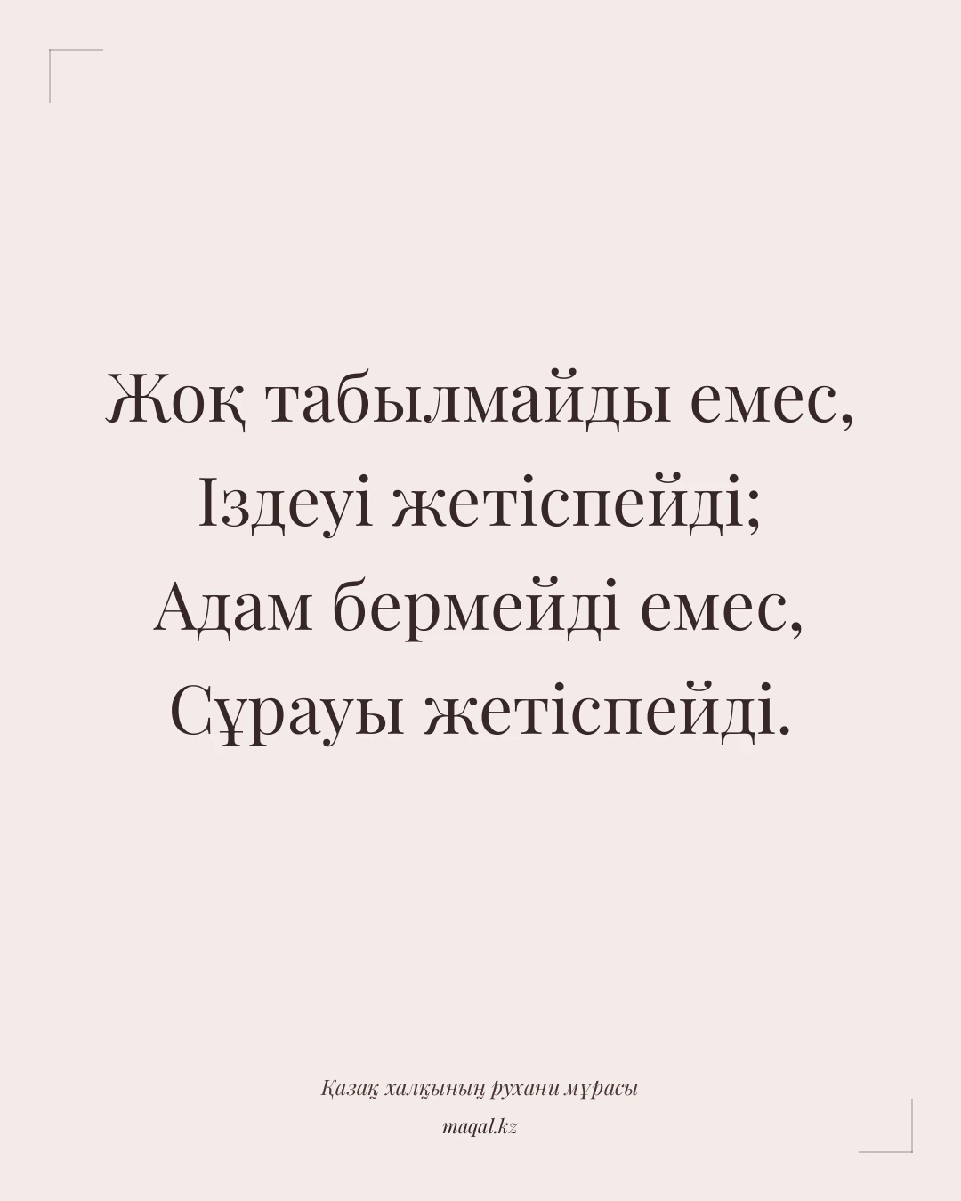 Жоқ табылмайды емес, Іздеуі жетіспейді; Адам бермейді емес, Сұрауы жетіспейді. — қазақша мақал