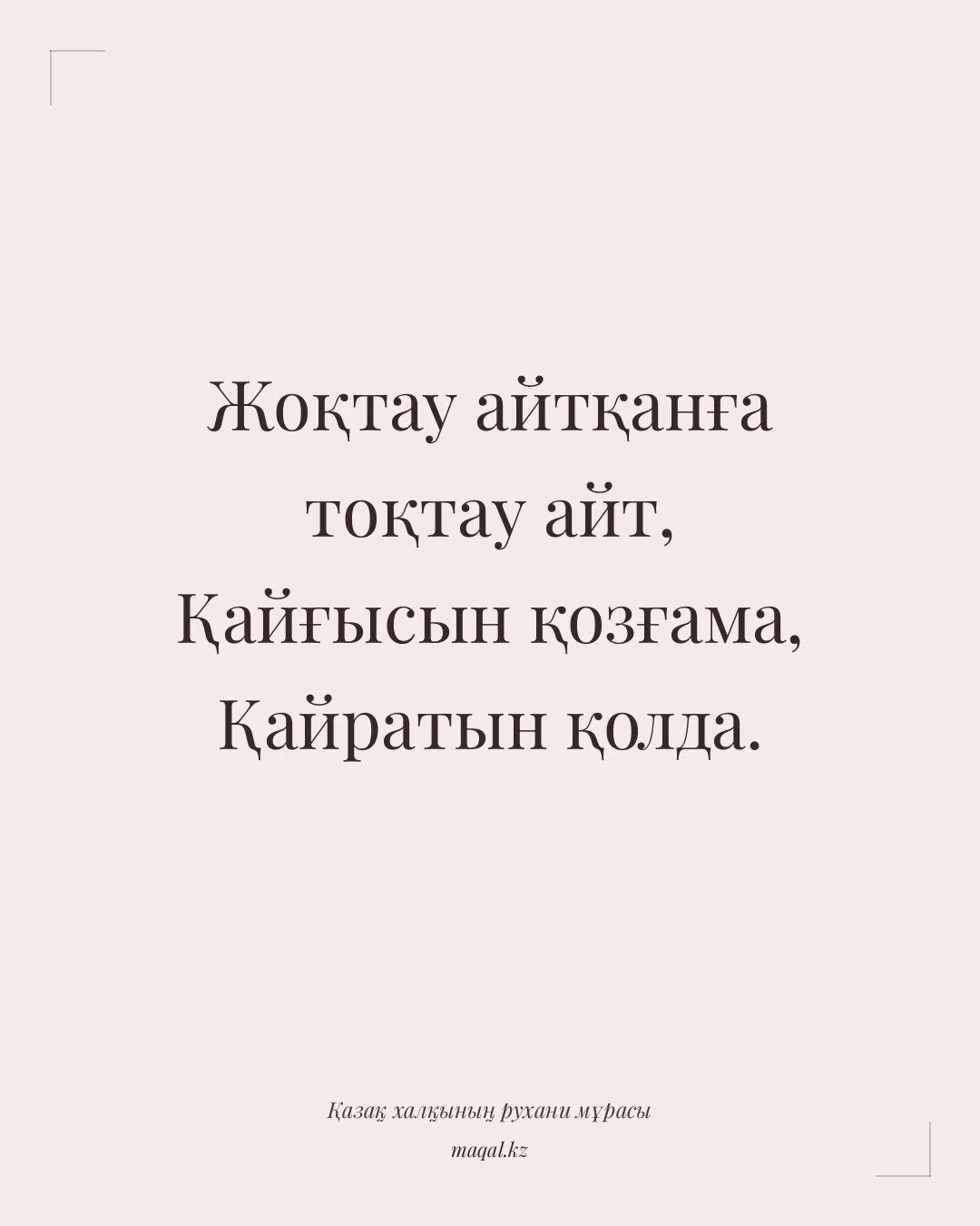 Жоқтау айтқанға тоқтау айт, Қайғысын қозғама, Қайратын қолда. — қазақша мақал
