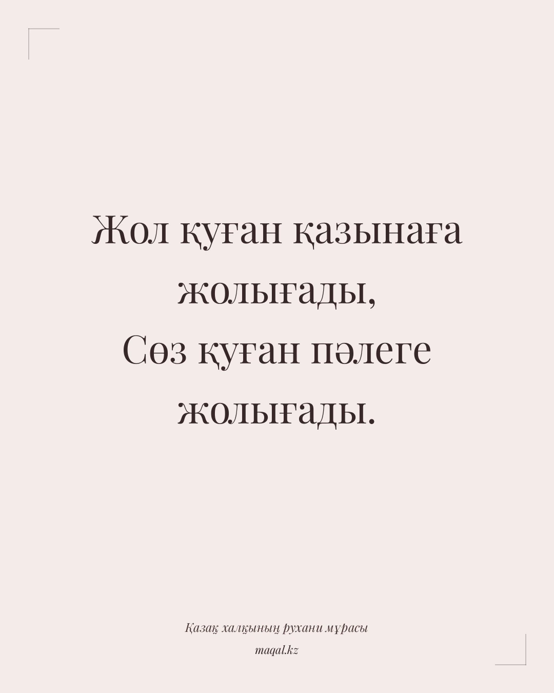 Жол қуған қазынаға жолығады, Сөз қуған пәлеге жолығады. — қазақша мақал
