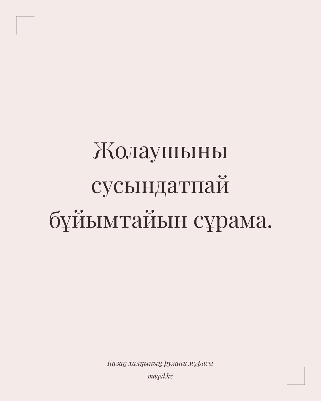 Жолаушыны сусындатпай бұйымтайын сұрама. — қазақша мақал