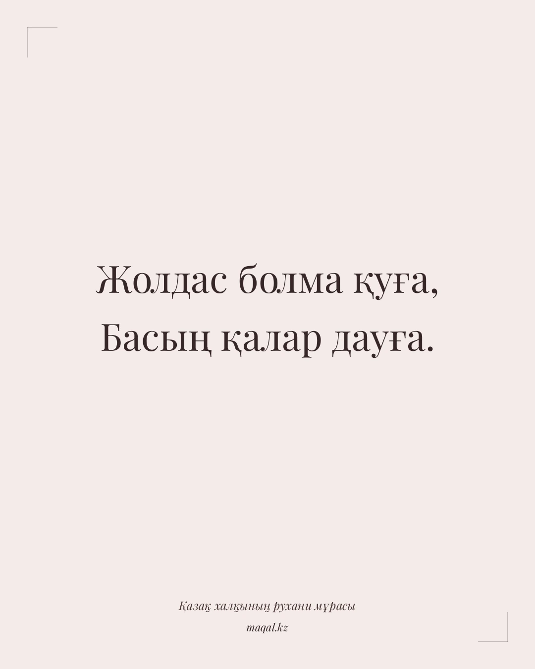 Жолдас болма қуға, Басың қалар дауға. — қазақша мақал