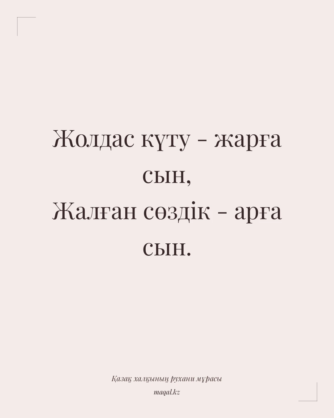 Жолдас күту - жарға сын, Жалған сөздік - арға сын. — қазақша мақал