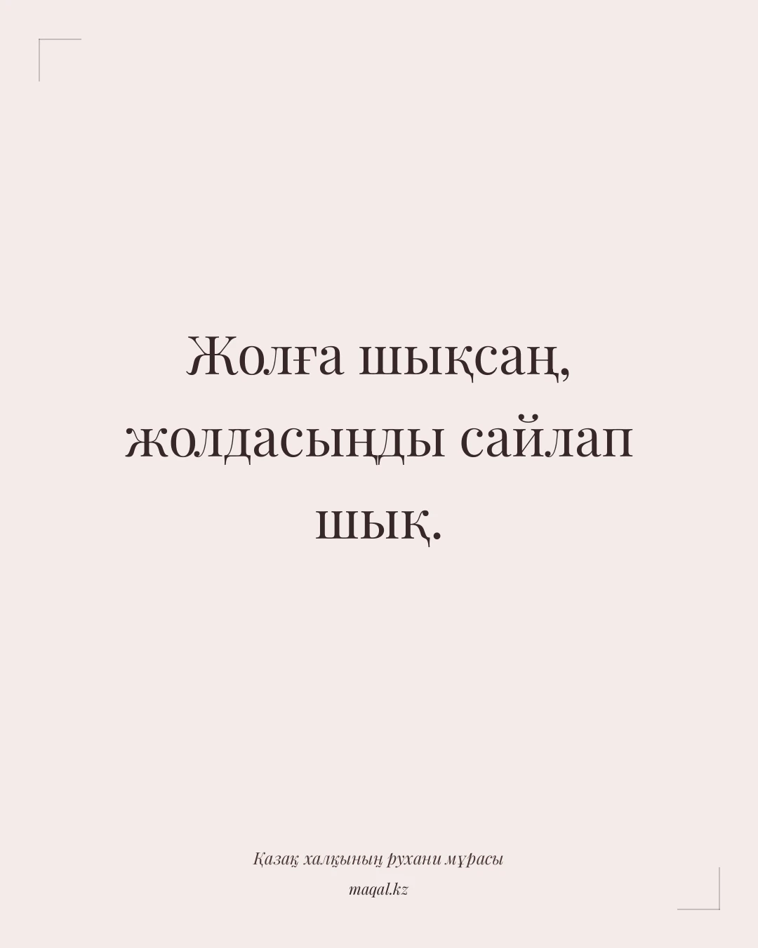 Жолға шықсаң, жолдасыңды сайлап шық. — қазақша мақал