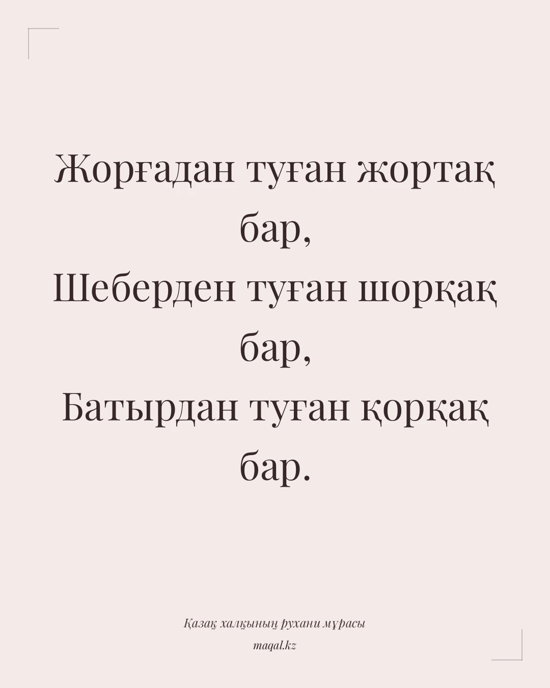 Жорғадан туған жортақ бар, Шеберден туған шорқақ бар, Батырдан туған қорқақ бар. — қазақша мақал