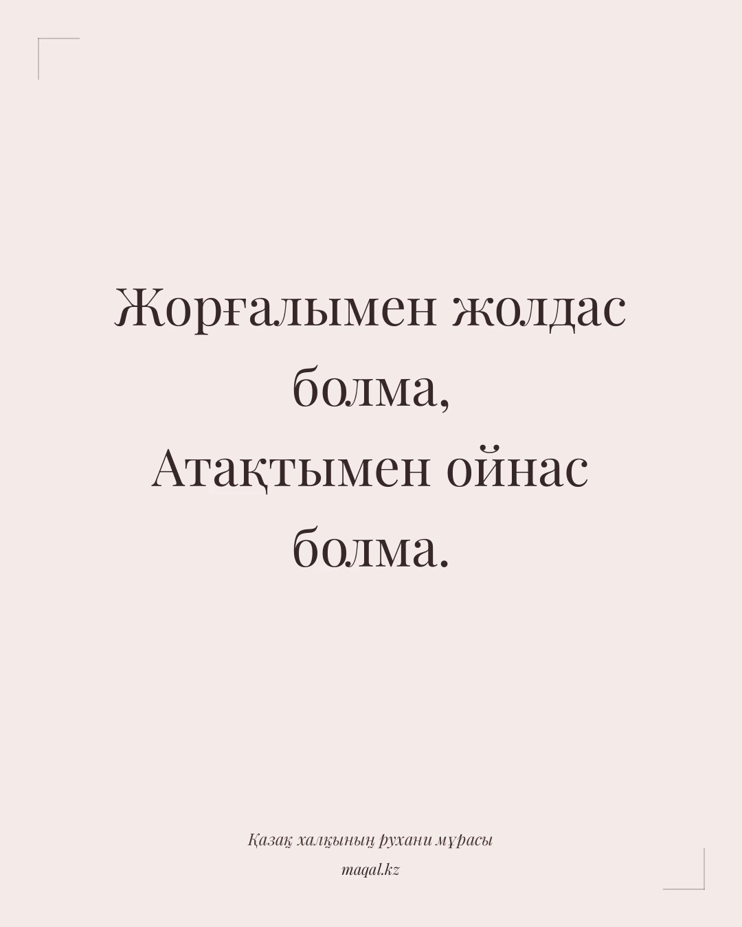 Жорғалымен жолдас болма, Атақтымен ойнас болма. — қазақша мақал
