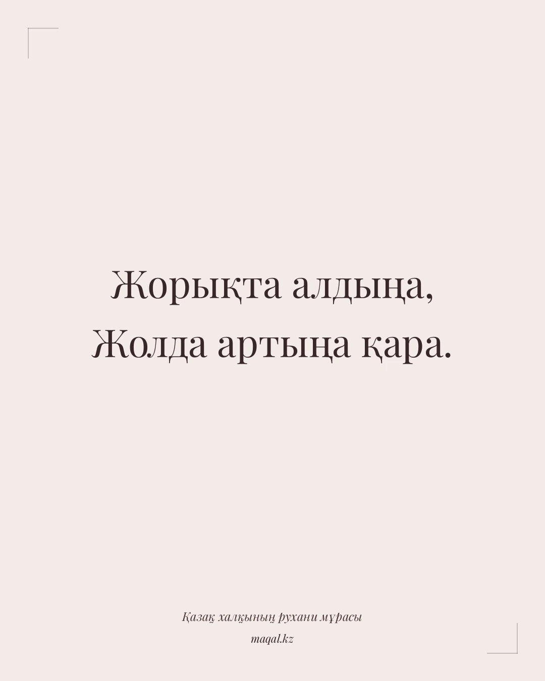 Жорықта алдыңа, Жолда артыңа қара. — қазақша мақал