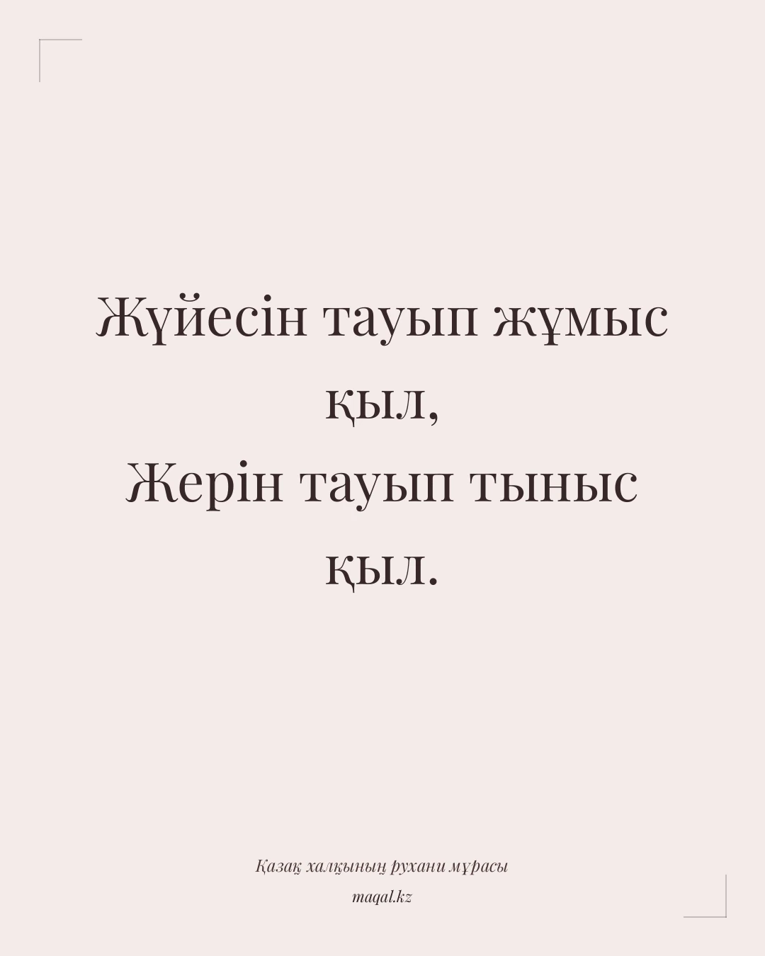Жүйесін тауып жұмыс қыл, Жерін тауып тыныс қыл. — қазақша мақал