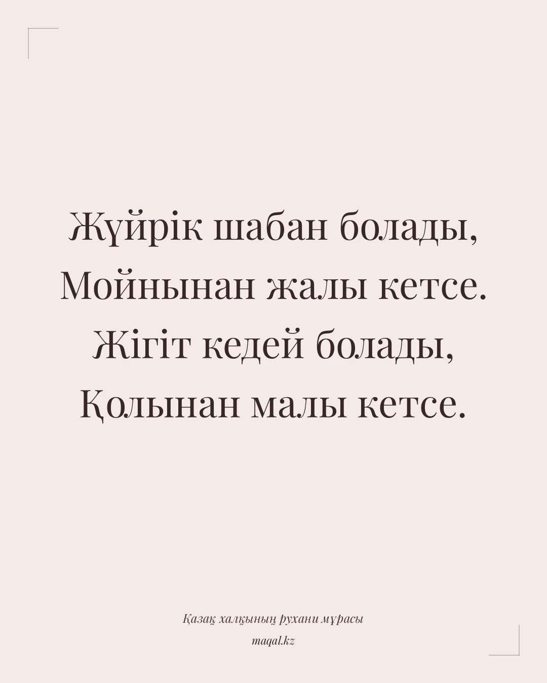 Жүйрік шабан болады, Мойнынан жалы кетсе. Жігіт кедей болады, Қолынан малы кетсе. — қазақша мақал