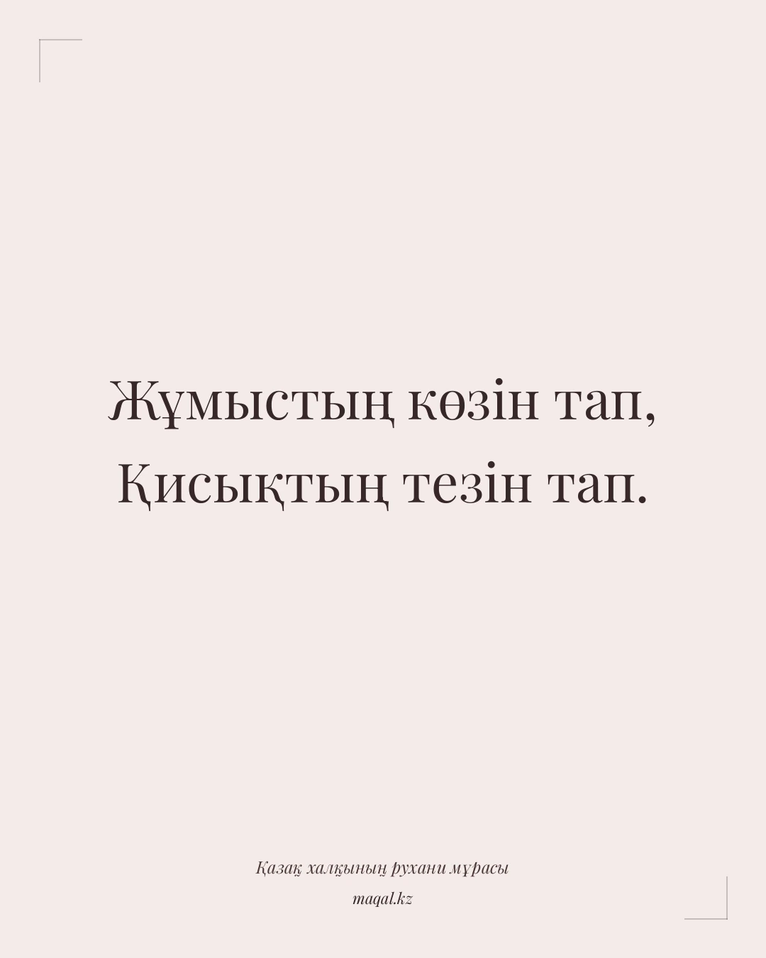 Жұмыстың көзін тап, Қисықтың тезін тап. — қазақша мақал
