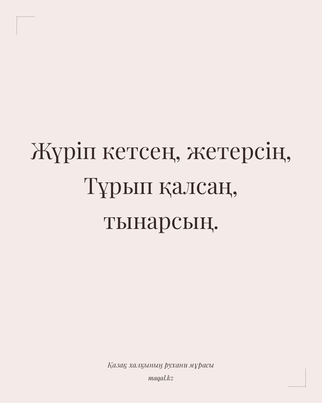 Жүріп кетсең, жетерсің, Тұрып қалсаң, тынарсың. — қазақша мақал