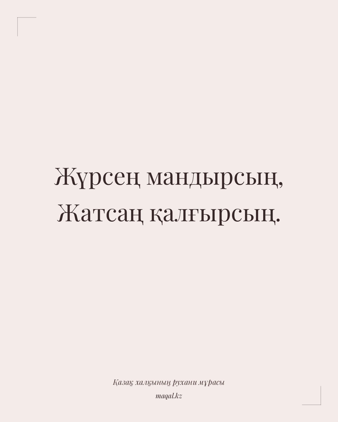 Жүрсең мандырсың, Жатсаң қалғырсың. — қазақша мақал