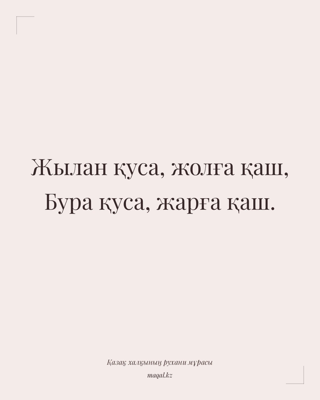 Жылан қуса, жолға қаш, Бура қуса, жарға қаш. — қазақша мақал