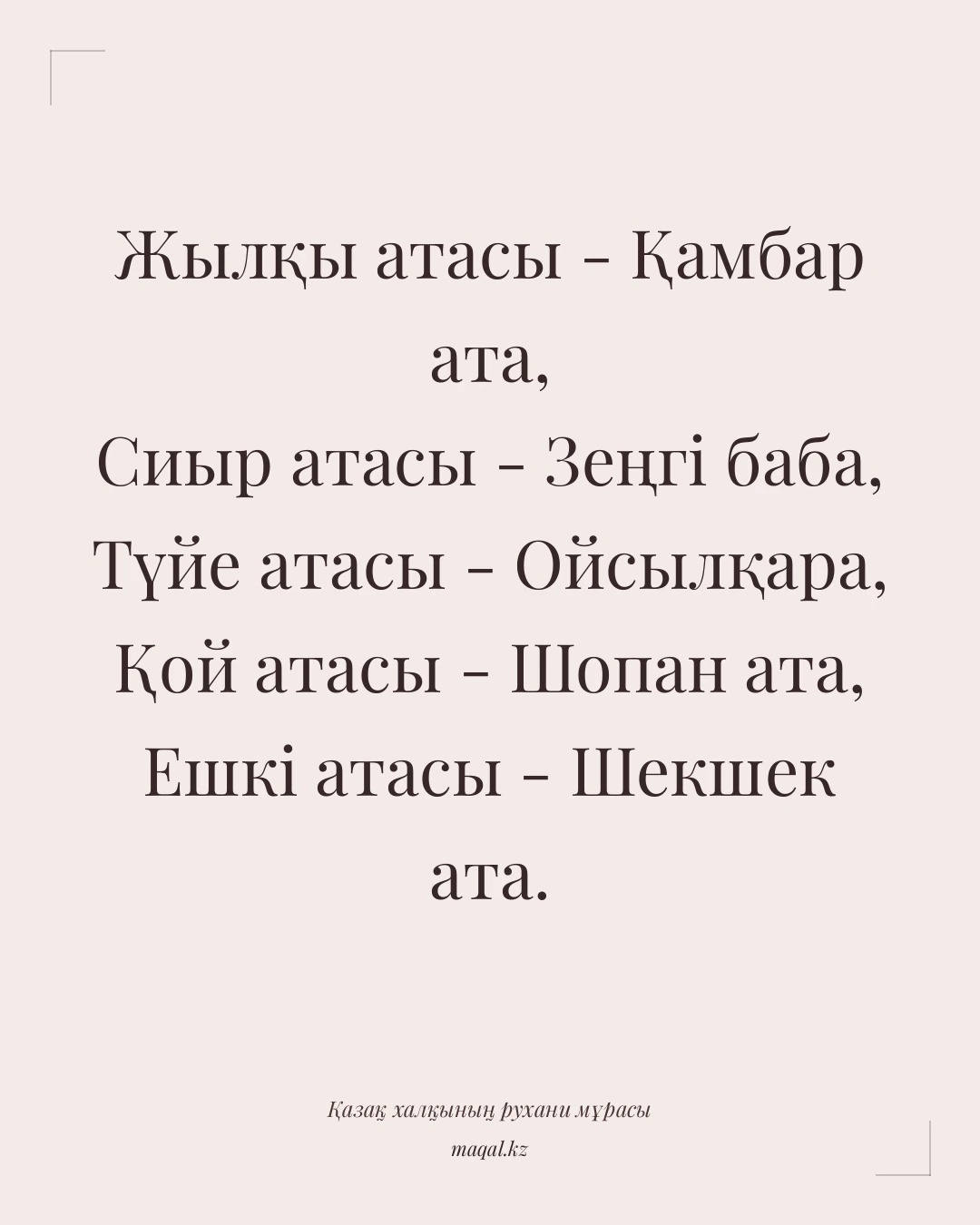 Жылқы атасы - Қамбар ата, Сиыр атасы - Зеңгі баба, Түйе атасы - Ойсылқара, Қой атасы - Шопан ата, Ешкі атасы - Шекшек ата. — қазақша мақал