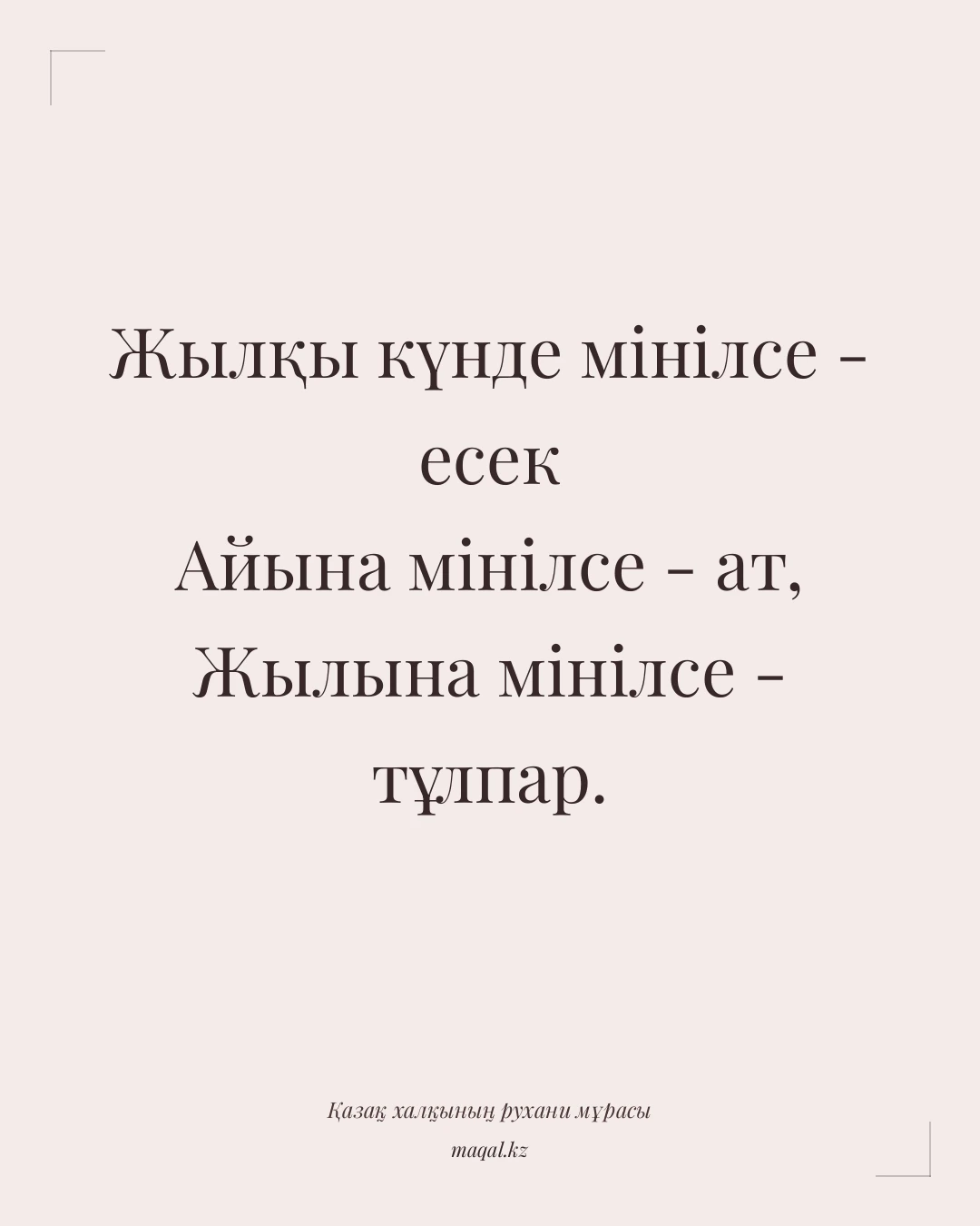 Жылқы күнде мінілсе - есек Айына мінілсе - ат, Жылына мінілсе - тұлпар. — қазақша мақал