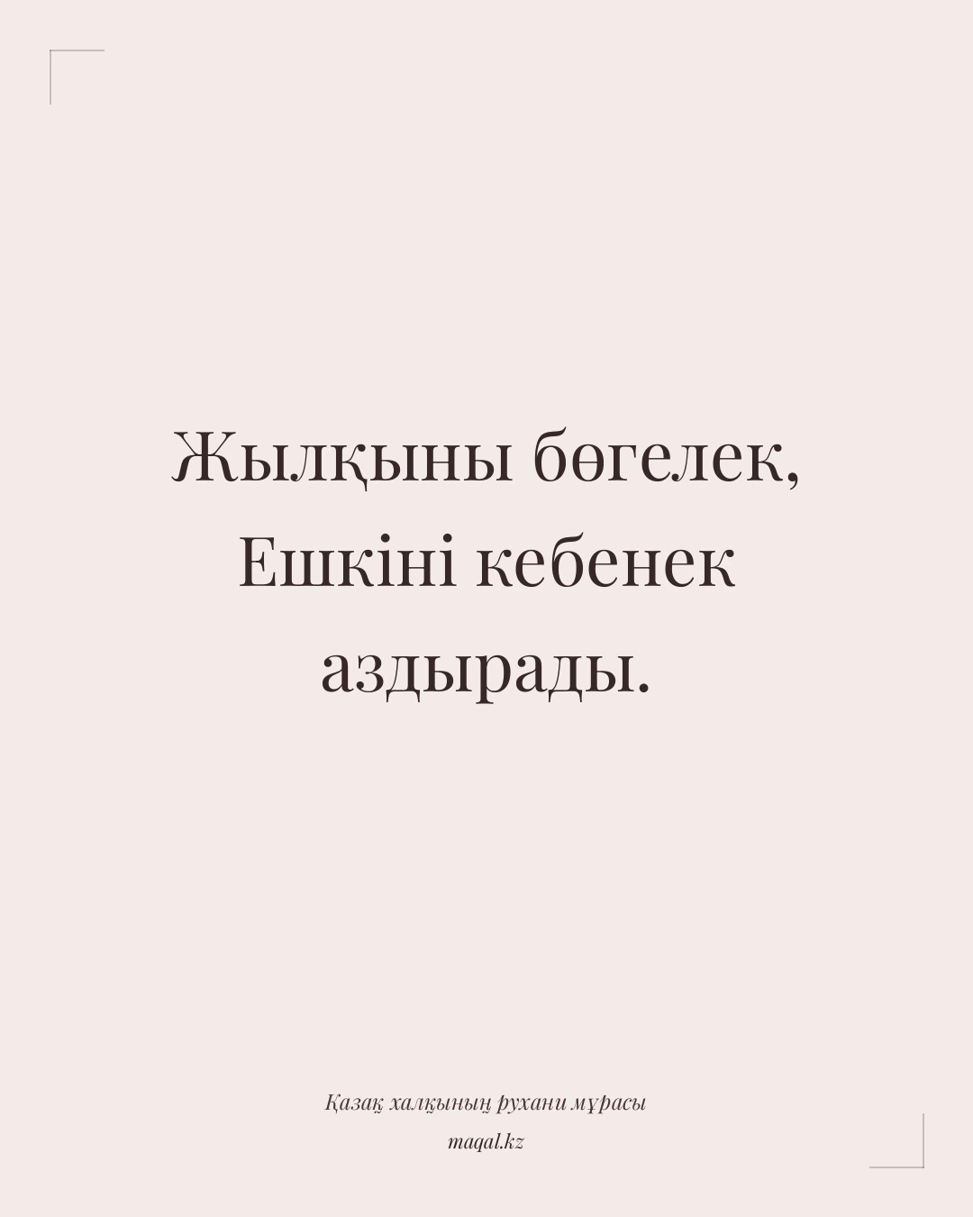 Жылқыны бөгелек, Ешкіні кебенек аздырады. — қазақша мақал