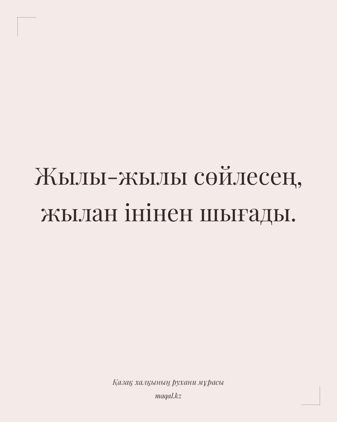 Жылы-жылы сөйлесең, жылан інінен шығады. — қазақша мақал
