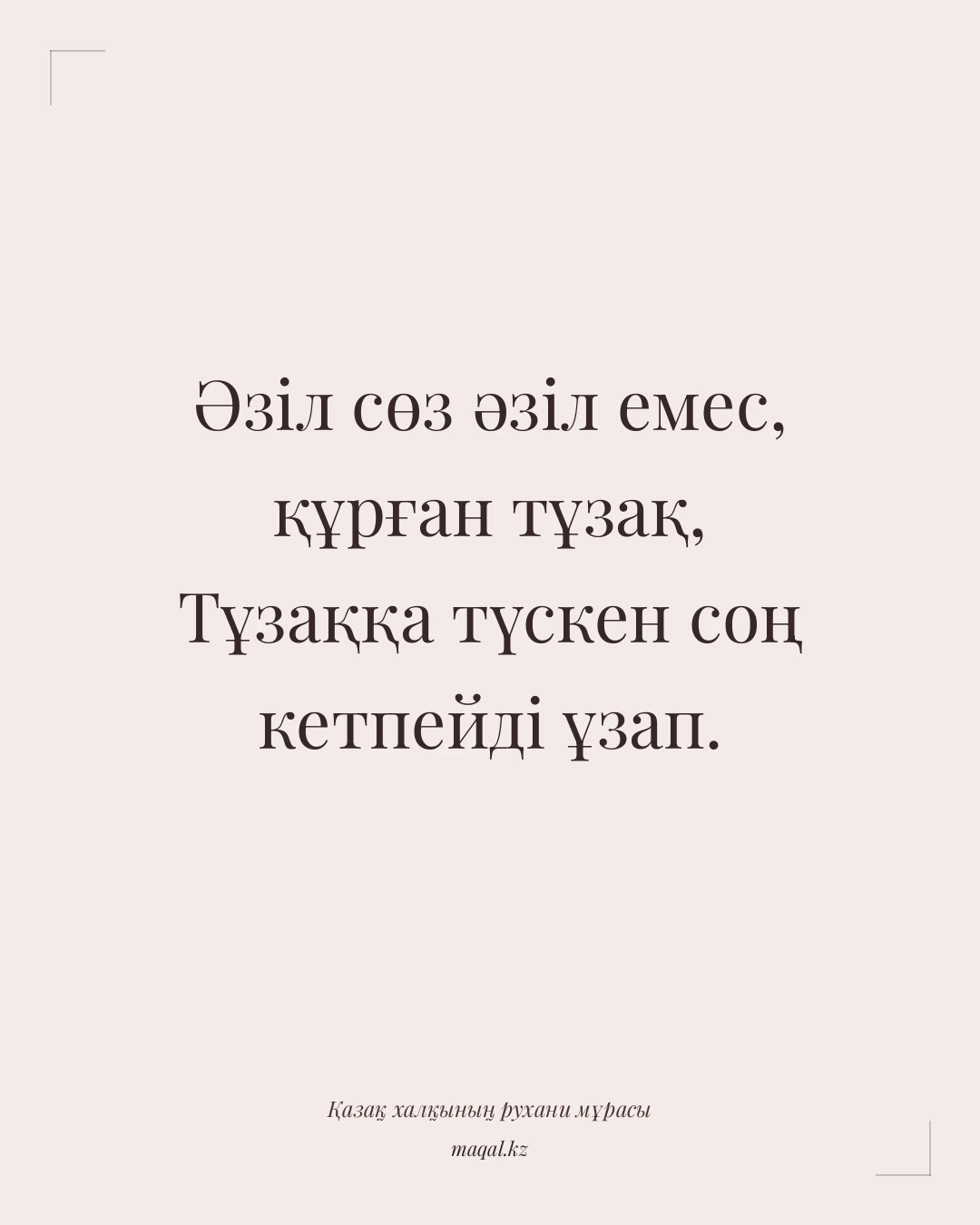 Әзіл сөз әзіл емес, құрған тұзақ, Тұзаққа түскен соң кетпейді ұзап. — қазақша мақал